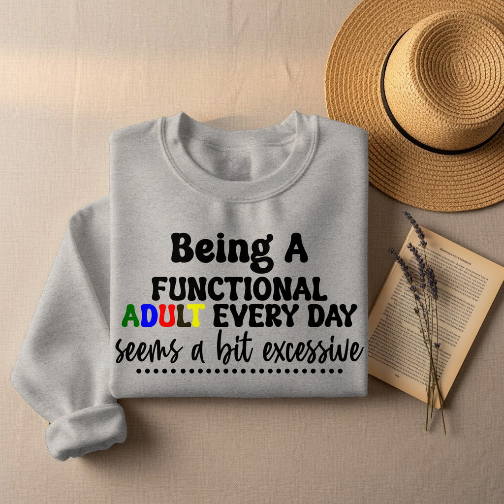 Being a Functional Adult Every Day Seems a Bit Excessive Sweatshirt