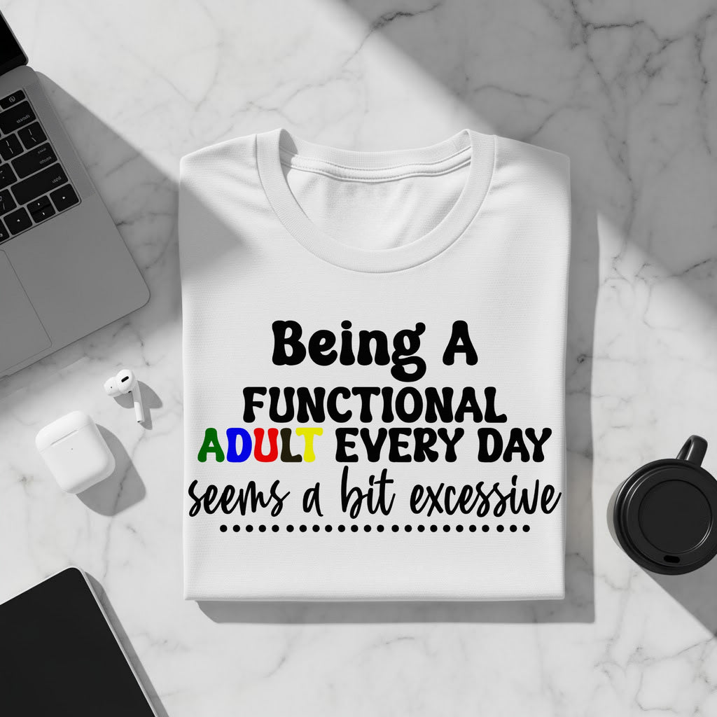 Being a Functional Adult Every Day Seems a Bit Excessive T-Shirt